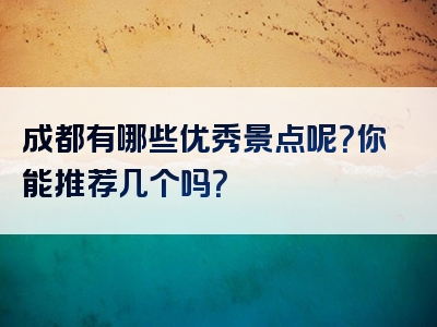 成都有哪些优秀景点呢？你能推荐几个吗？