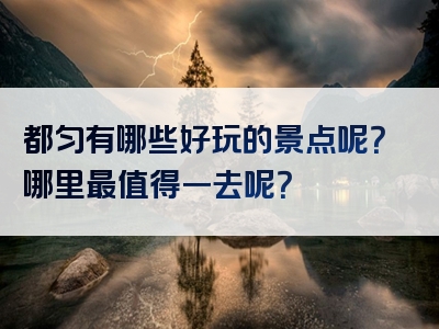 都匀有哪些好玩的景点呢？哪里最值得一去呢？