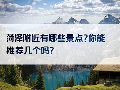 菏泽附近有哪些景点？你能推荐几个吗？