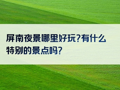 屏南夜景哪里好玩？有什么特别的景点吗？