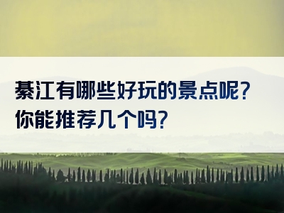 綦江有哪些好玩的景点呢？你能推荐几个吗？