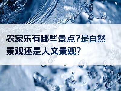 农家乐有哪些景点？是自然景观还是人文景观？