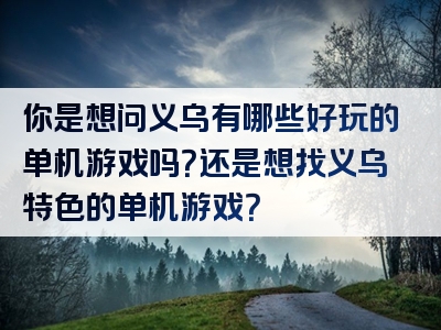 你是想问义乌有哪些好玩的单机游戏吗？还是想找义乌特色的单机游戏？