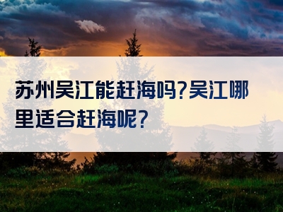苏州吴江能赶海吗？吴江哪里适合赶海呢？