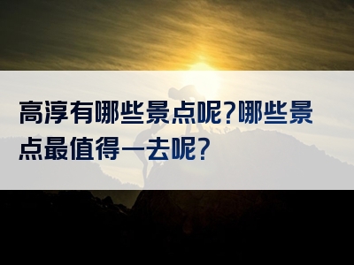 高淳有哪些景点呢？哪些景点最值得一去呢？