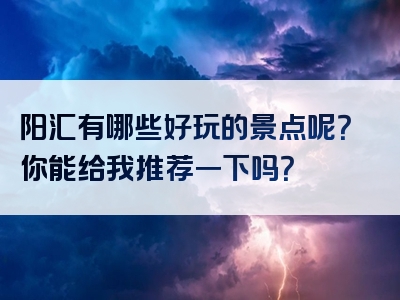 阳汇有哪些好玩的景点呢？你能给我推荐一下吗？
