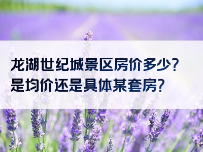 龙湖世纪城景区房价多少？是均价还是具体某套房？