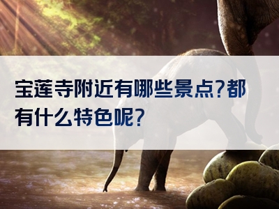 宝莲寺附近有哪些景点？都有什么特色呢？