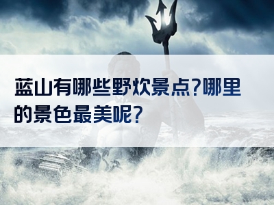 蓝山有哪些野炊景点？哪里的景色最美呢？