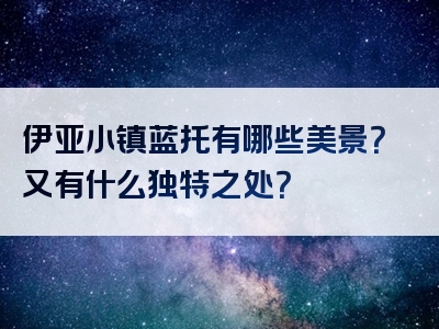 伊亚小镇蓝托有哪些美景？又有什么独特之处？