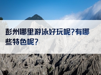 彭州哪里游泳好玩呢？有哪些特色呢？