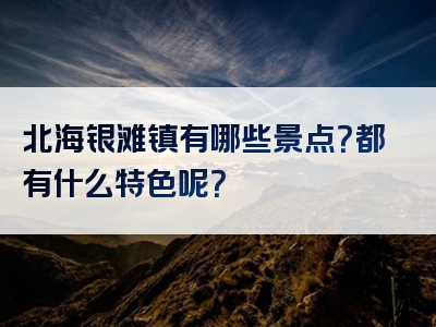 北海银滩镇有哪些景点？都有什么特色呢？