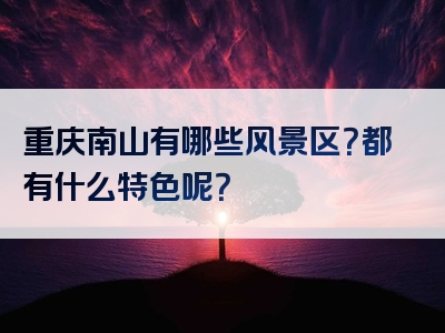 重庆南山有哪些风景区？都有什么特色呢？
