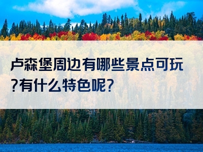 卢森堡周边有哪些景点可玩？有什么特色呢？