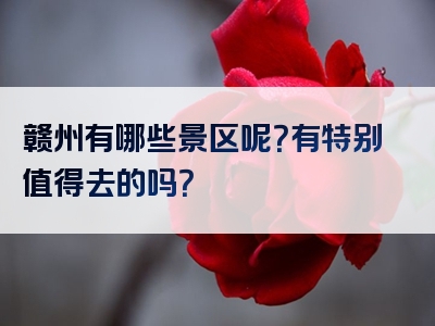 赣州有哪些景区呢？有特别值得去的吗？