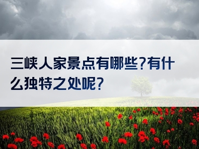 三峡人家景点有哪些？有什么独特之处呢？