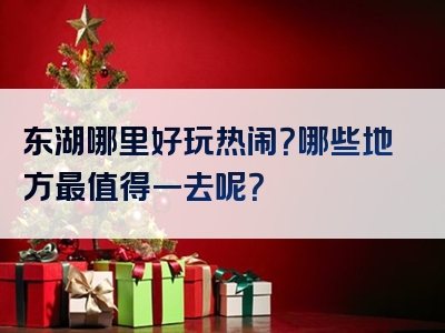 东湖哪里好玩热闹？哪些地方最值得一去呢？