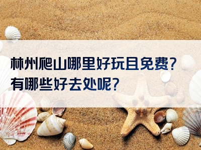 林州爬山哪里好玩且免费？有哪些好去处呢？