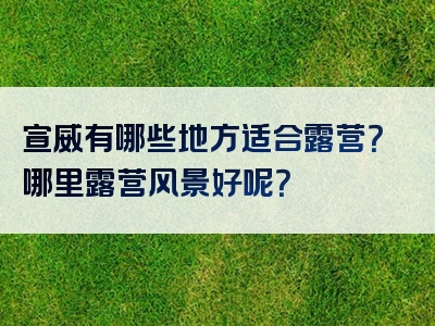 宣威有哪些地方适合露营？哪里露营风景好呢？
