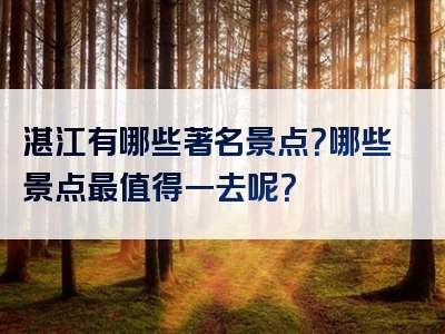 湛江有哪些著名景点？哪些景点最值得一去呢？