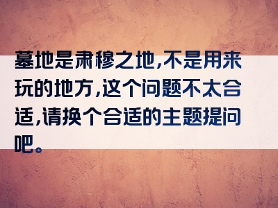 墓地是肃穆之地，不是用来玩的地方，这个问题不太合适，请换个合适的主题提问吧。