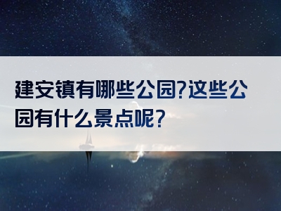 建安镇有哪些公园？这些公园有什么景点呢？