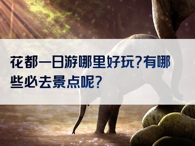 花都一日游哪里好玩？有哪些必去景点呢？