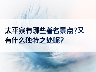 太平寨有哪些著名景点？又有什么独特之处呢？