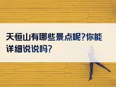 天恒山有哪些景点呢？你能详细说说吗？
