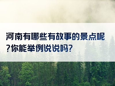 河南有哪些有故事的景点呢？你能举例说说吗？