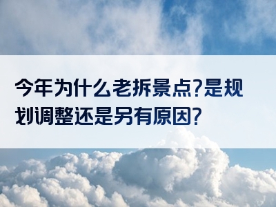 今年为什么老拆景点？是规划调整还是另有原因？