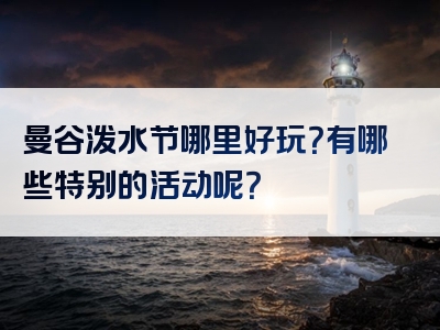曼谷泼水节哪里好玩？有哪些特别的活动呢？