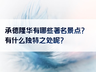 承德隆华有哪些著名景点？有什么独特之处呢？