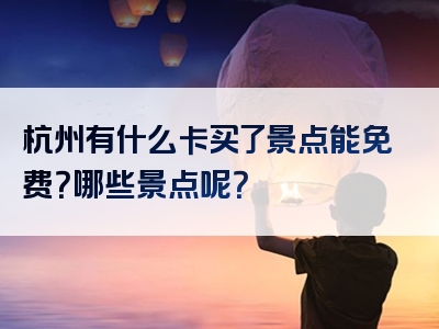 杭州有什么卡买了景点能免费？哪些景点呢？