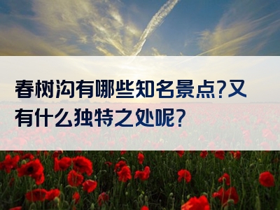 春树沟有哪些知名景点？又有什么独特之处呢？