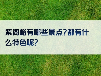 紫阁峪有哪些景点？都有什么特色呢？