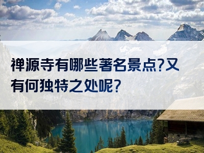 禅源寺有哪些著名景点？又有何独特之处呢？