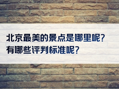 北京最美的景点是哪里呢？有哪些评判标准呢？