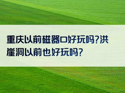 重庆以前磁器口好玩吗？洪崖洞以前也好玩吗？