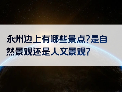 永州边上有哪些景点？是自然景观还是人文景观？
