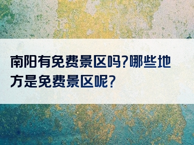 南阳有免费景区吗？哪些地方是免费景区呢？