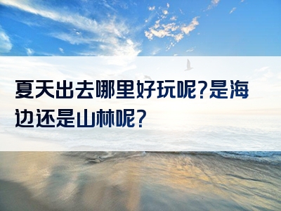 夏天出去哪里好玩呢？是海边还是山林呢？