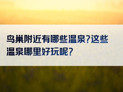 鸟巢附近有哪些温泉？这些温泉哪里好玩呢？