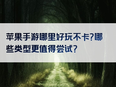 苹果手游哪里好玩不卡？哪些类型更值得尝试？