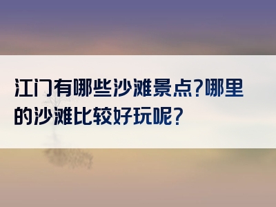 江门有哪些沙滩景点？哪里的沙滩比较好玩呢？