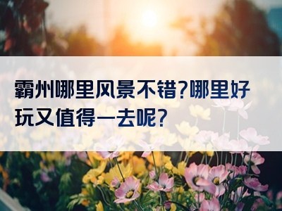 霸州哪里风景不错？哪里好玩又值得一去呢？