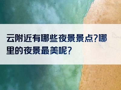 云附近有哪些夜景景点？哪里的夜景最美呢？