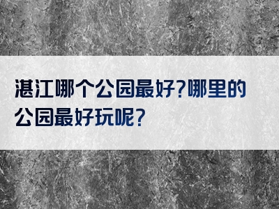 湛江哪个公园最好？哪里的公园最好玩呢？