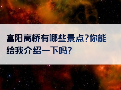 富阳高桥有哪些景点？你能给我介绍一下吗？