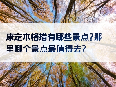 康定木格措有哪些景点？那里哪个景点最值得去？